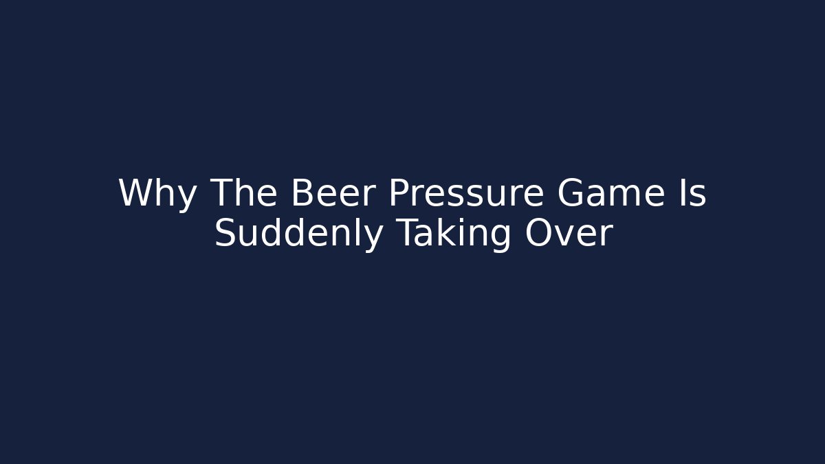 Why The Beer Pressure Game Is Suddenly Taking Over