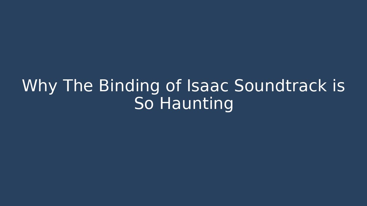 Why The Binding of Isaac Soundtrack is So Haunting