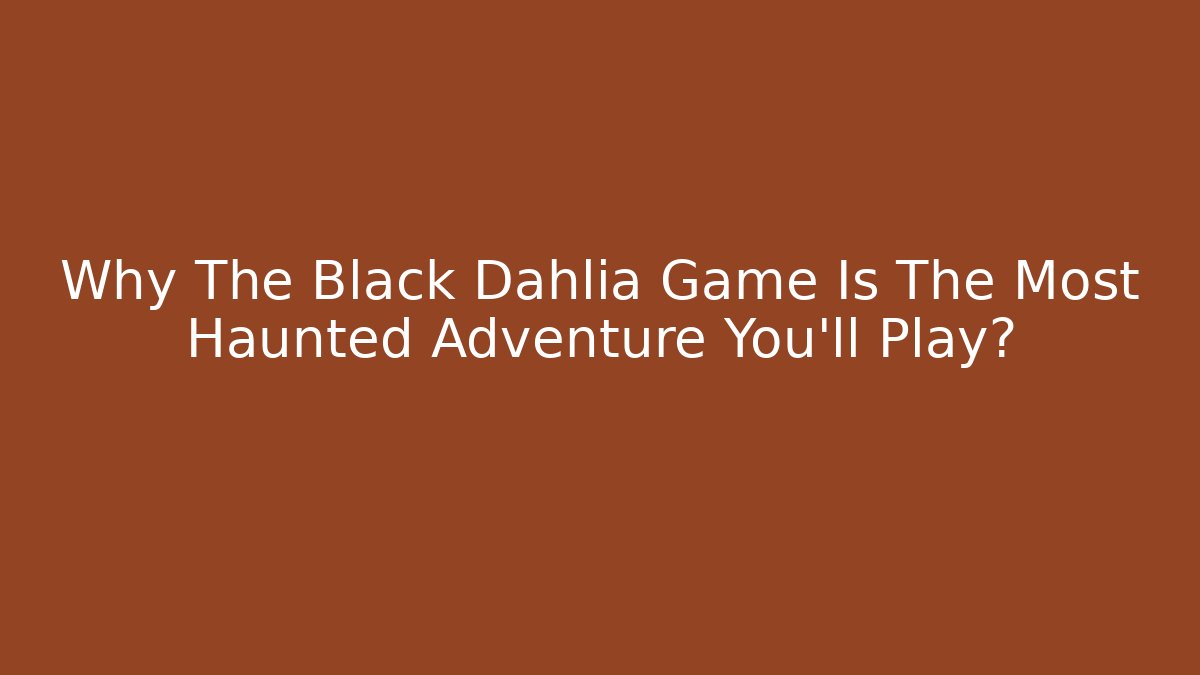 Why The Black Dahlia Game Is The Most Haunted Adventure You'll Play?