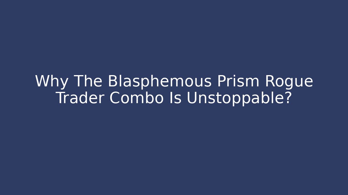 Why The Blasphemous Prism Rogue Trader Combo Is Unstoppable?