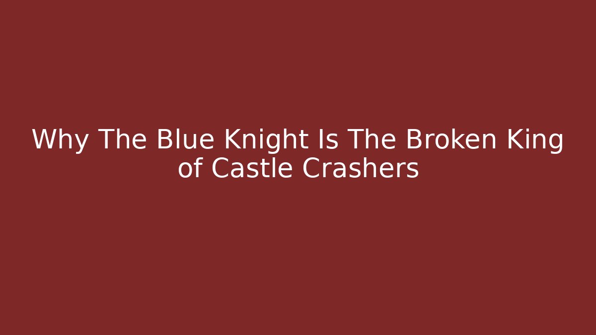 Why The Blue Knight Is The Broken King of Castle Crashers