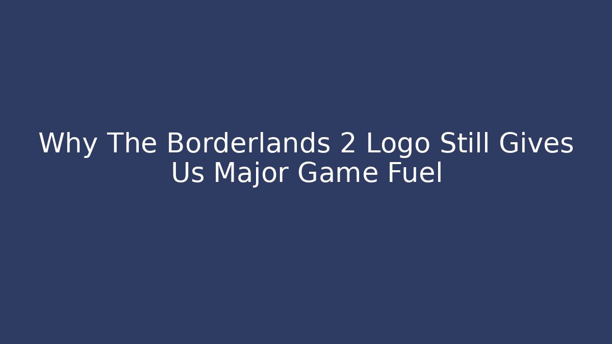 Why The Borderlands 2 Logo Still Gives Us Major Game Fuel