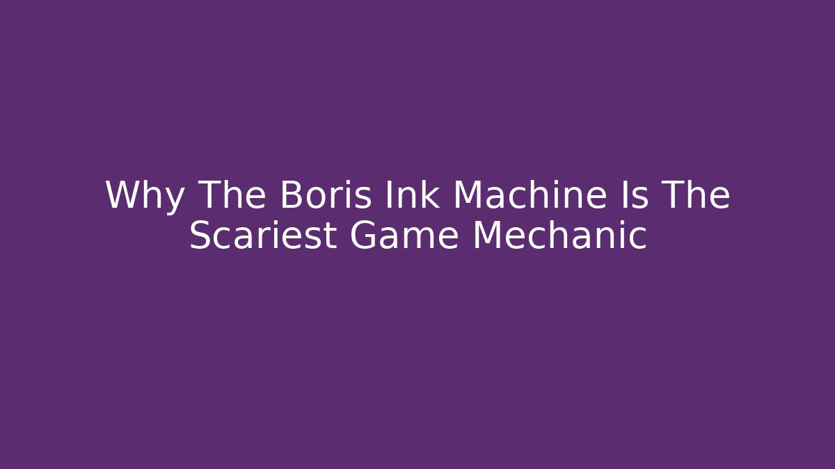 Why The Boris Ink Machine Is The Scariest Game Mechanic