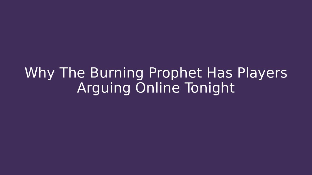 Why The Burning Prophet Has Players Arguing Online Tonight