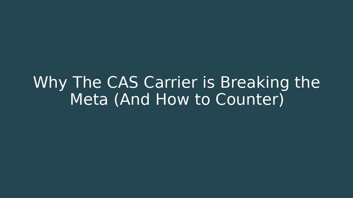 Why The CAS Carrier is Breaking the Meta (And How to Counter)