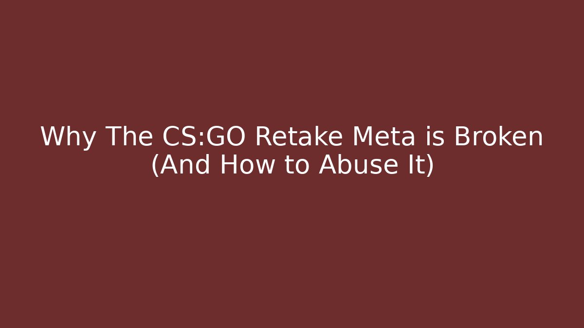 Why The CS:GO Retake Meta is Broken (And How to Abuse It)