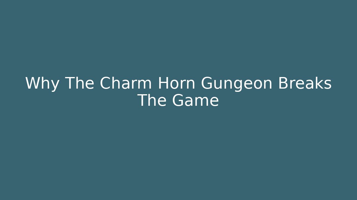 Why The Charm Horn Gungeon Breaks The Game