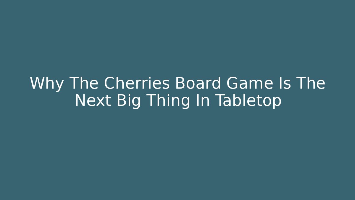 Why The Cherries Board Game Is The Next Big Thing In Tabletop