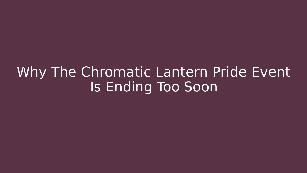 Why The Chromatic Lantern Pride Event Is Ending Too Soon