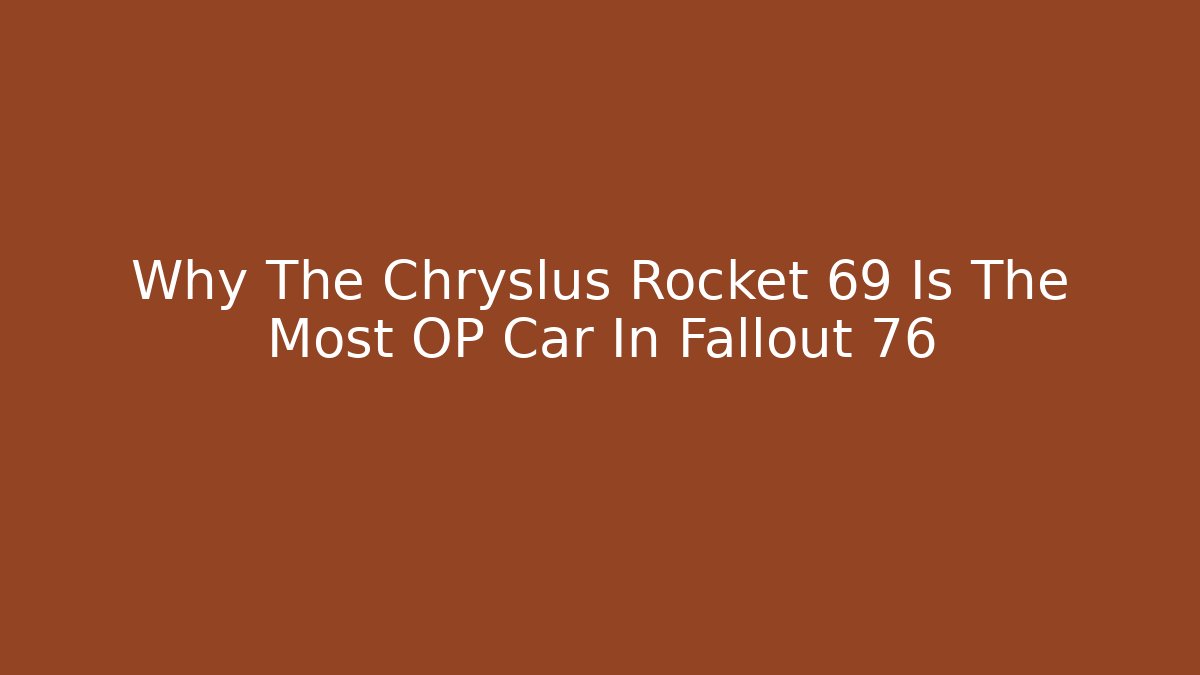 Why The Chryslus Rocket 69 Is The Most OP Car In Fallout 76