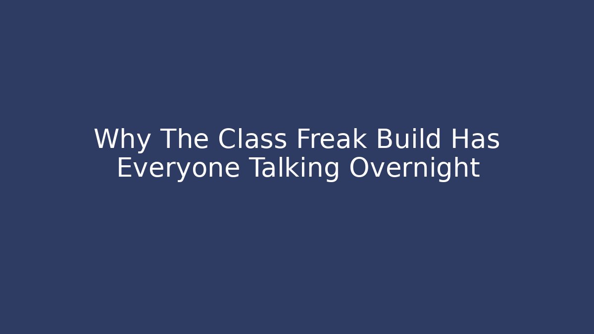 Why The Class Freak Build Has Everyone Talking Overnight