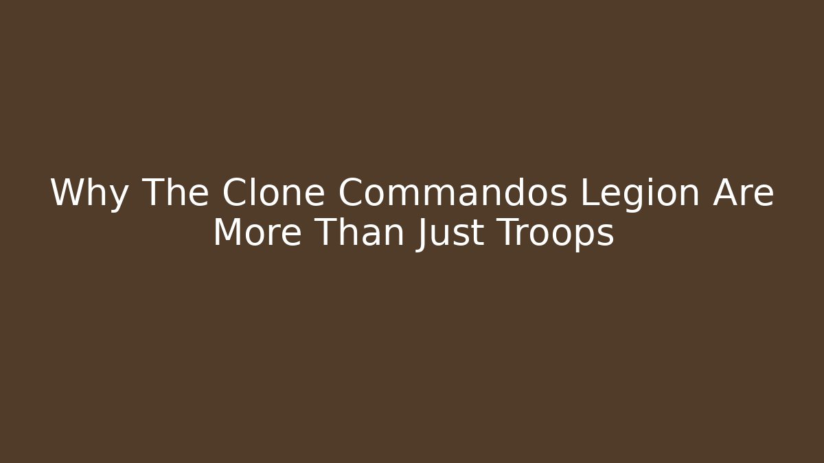 Why The Clone Commandos Legion Are More Than Just Troops - Create More Assets