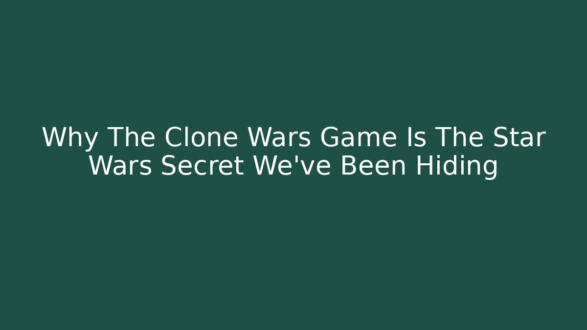 Why The Clone Wars Game Is The Star Wars Secret We've Been Hiding