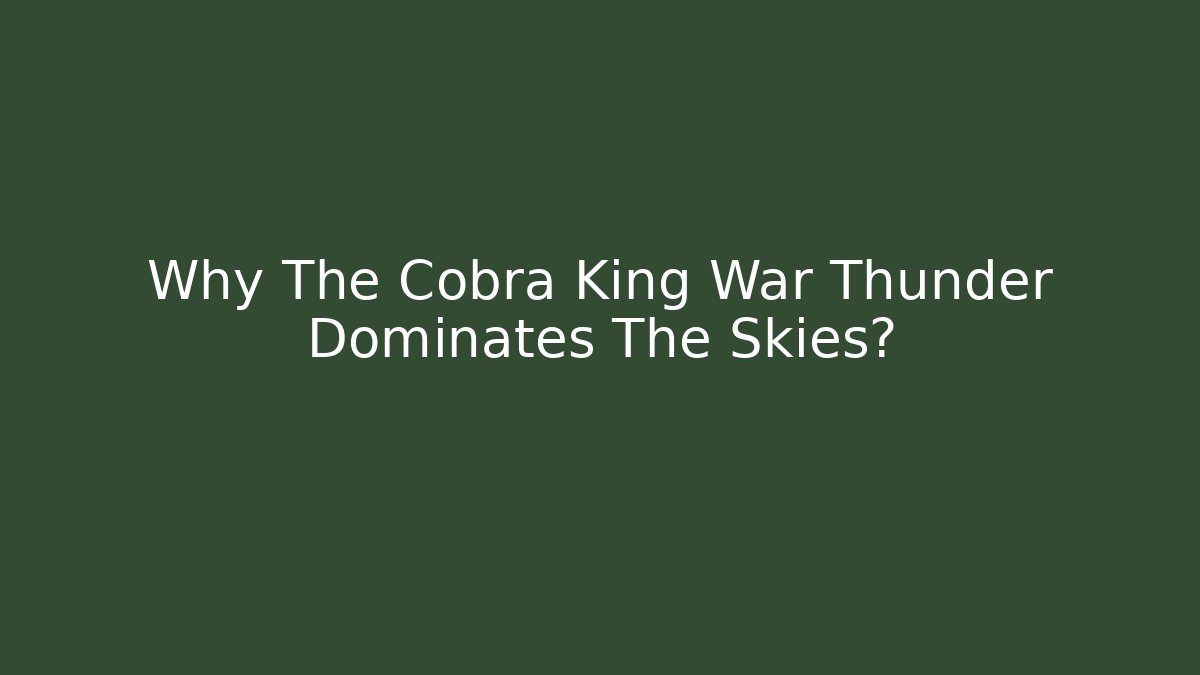 Why The Cobra King War Thunder Dominates The Skies?