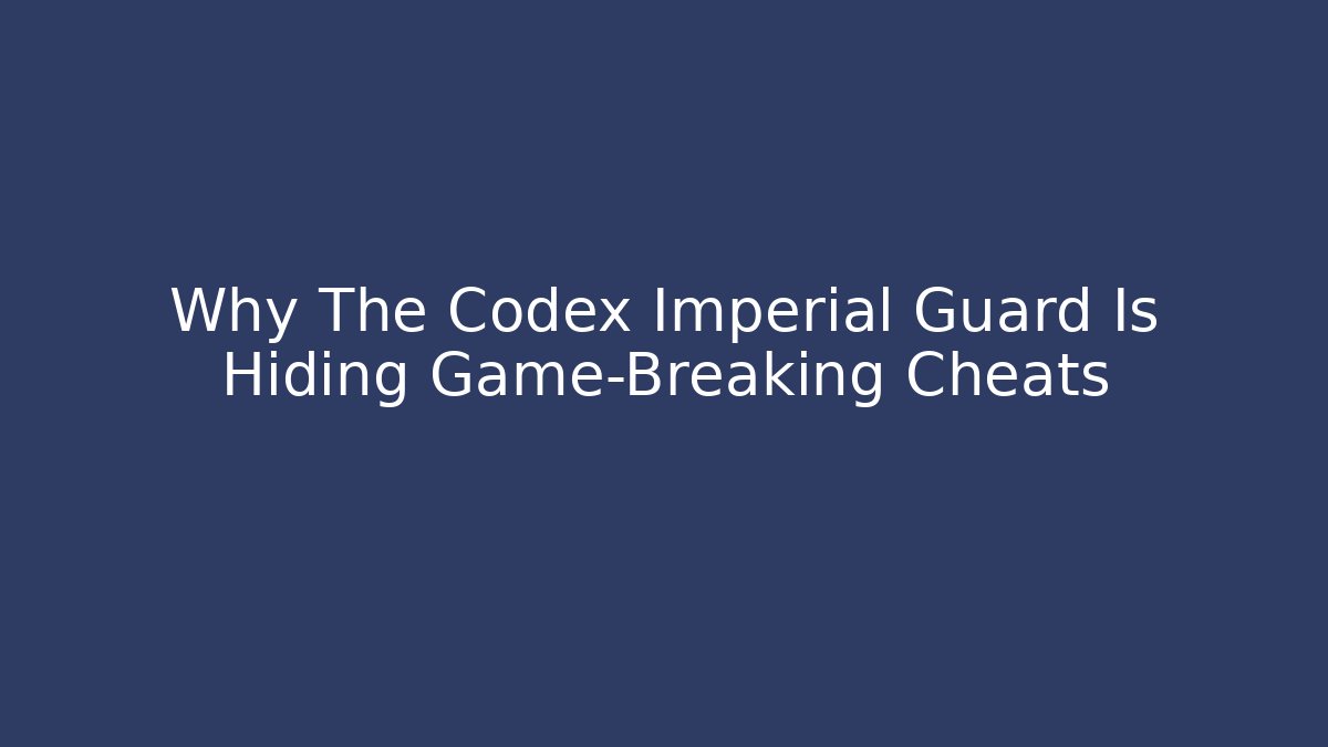 Why The Codex Imperial Guard Is Hiding Game-Breaking Cheats - Create More Assets