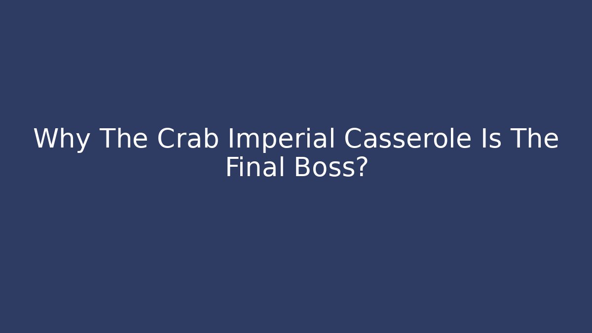 Why The Crab Imperial Casserole Is The Final Boss?