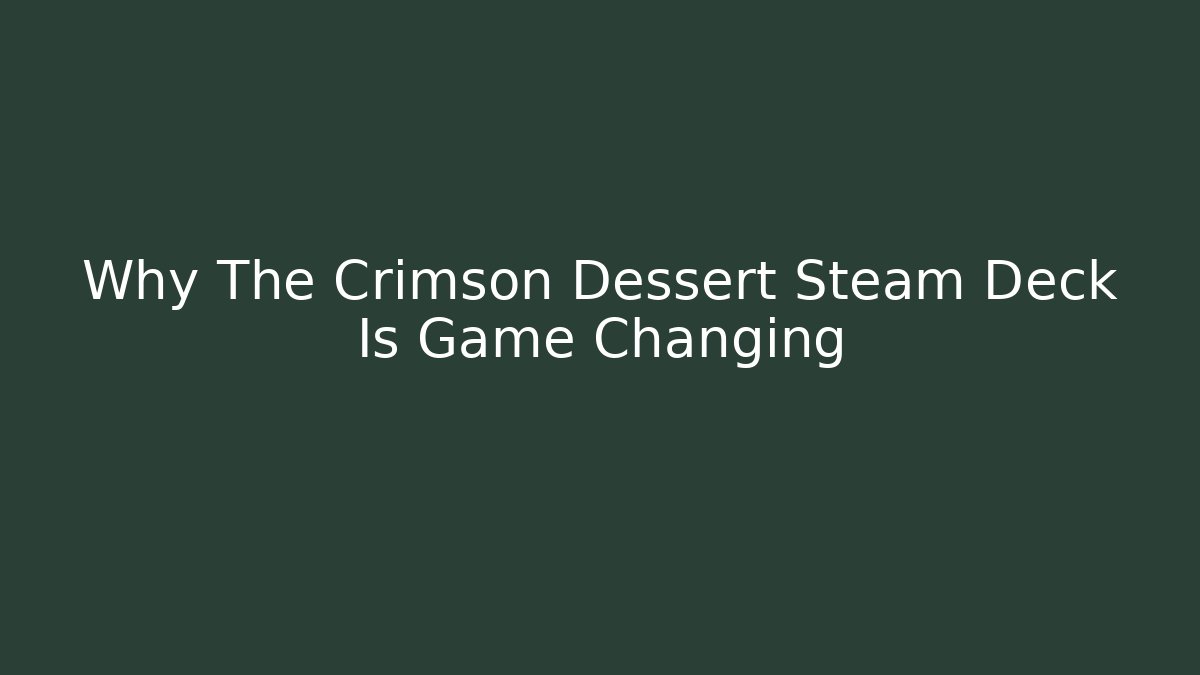 Why The Crimson Dessert Steam Deck Is Game Changing
