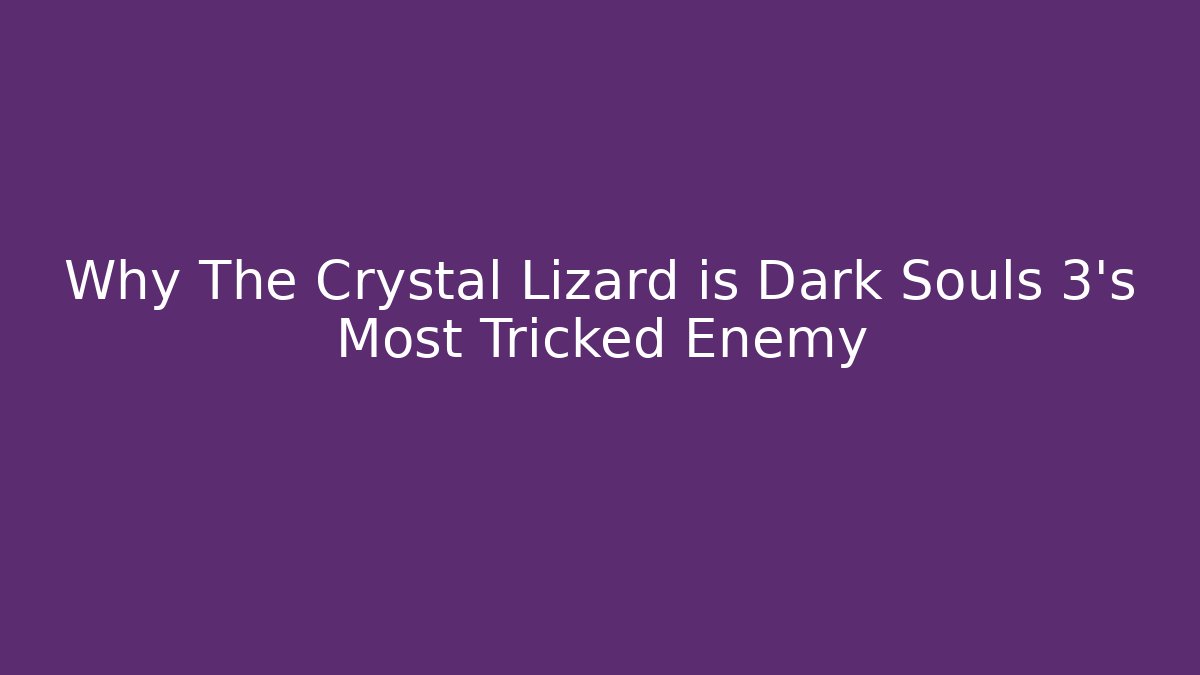 Why The Crystal Lizard is Dark Souls 3's Most Tricked Enemy