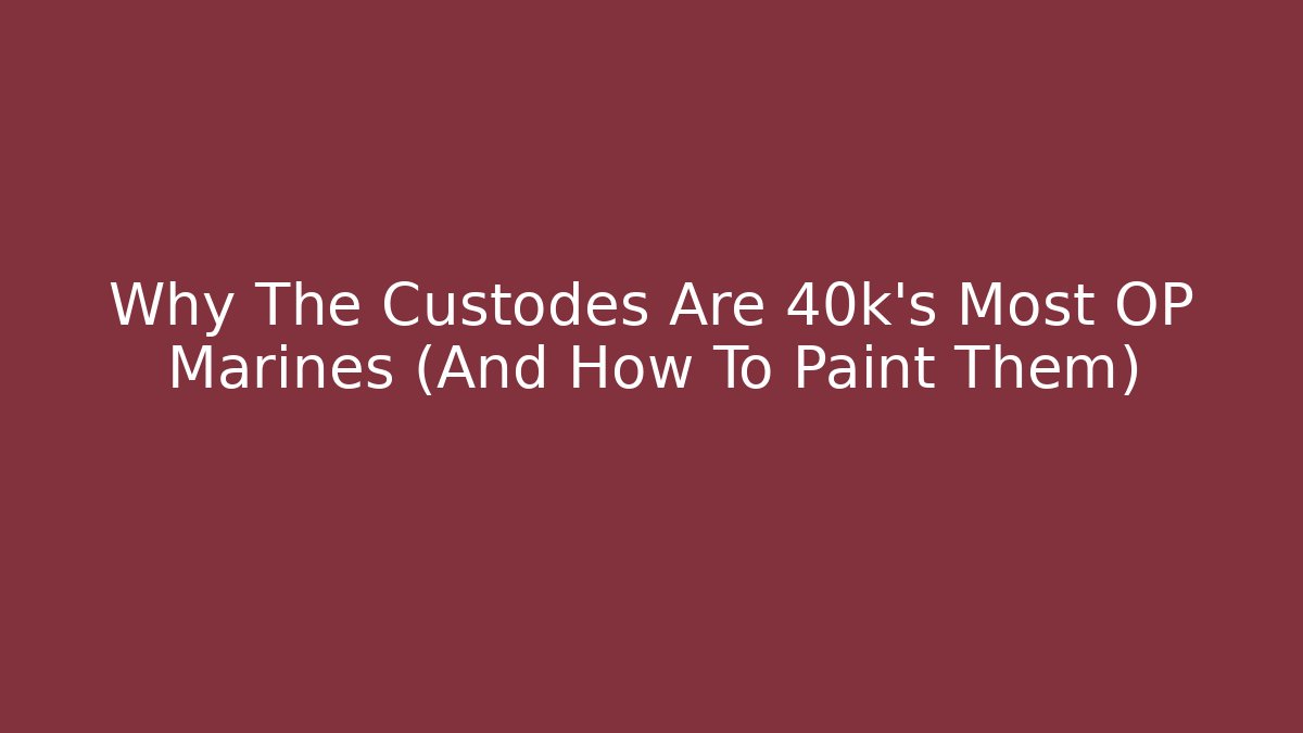 Why The Custodes Are 40k's Most OP Marines (And How To Paint Them)