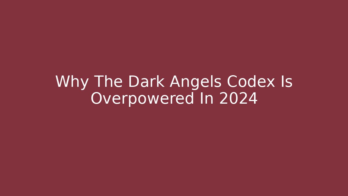 Why The Dark Angels Codex Is Overpowered In 2024 - Create More Assets
