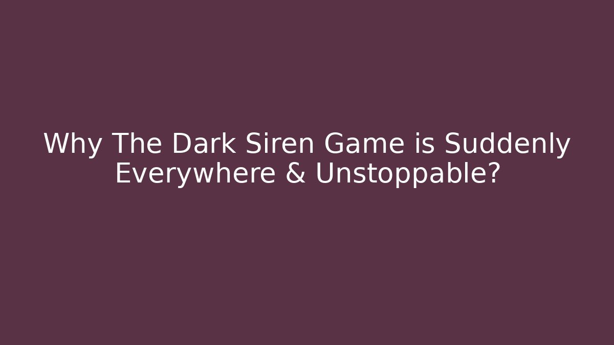 Why The Dark Siren Game is Suddenly Everywhere & Unstoppable?