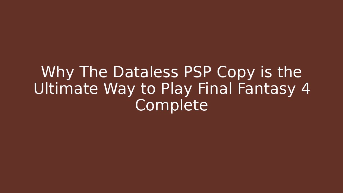 Why The Dataless PSP Copy is the Ultimate Way to Play Final Fantasy 4 Complete