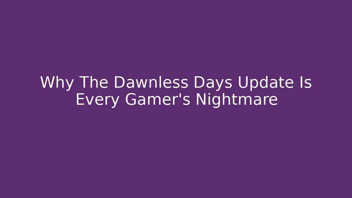 Why The Dawnless Days Update Is Every Gamer's Nightmare