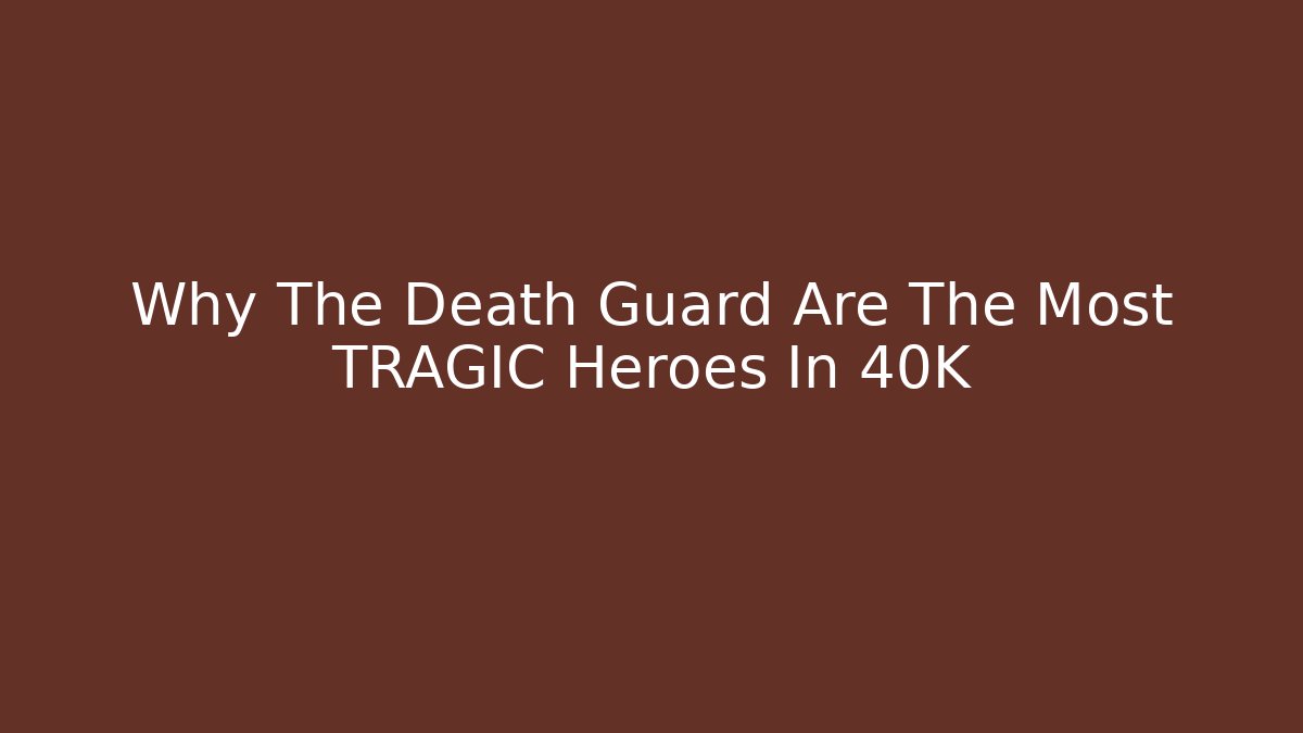 Why The Death Guard Are The Most TRAGIC Heroes In 40K