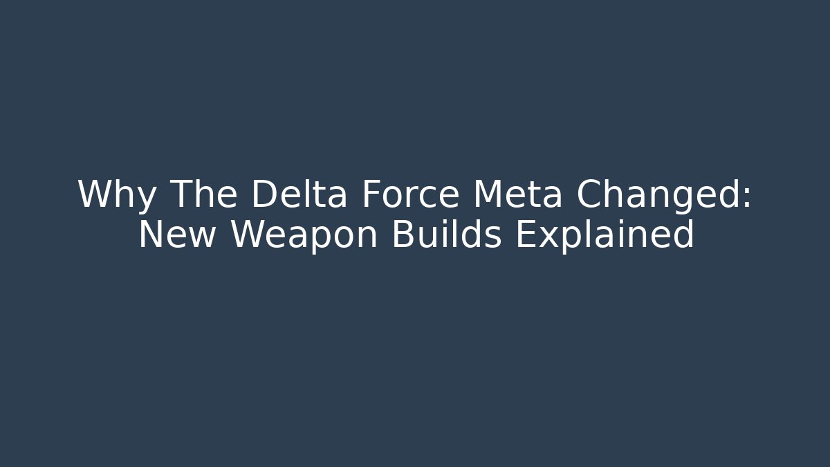 Why The Delta Force Meta Changed: New Weapon Builds Explained - Create More Assets