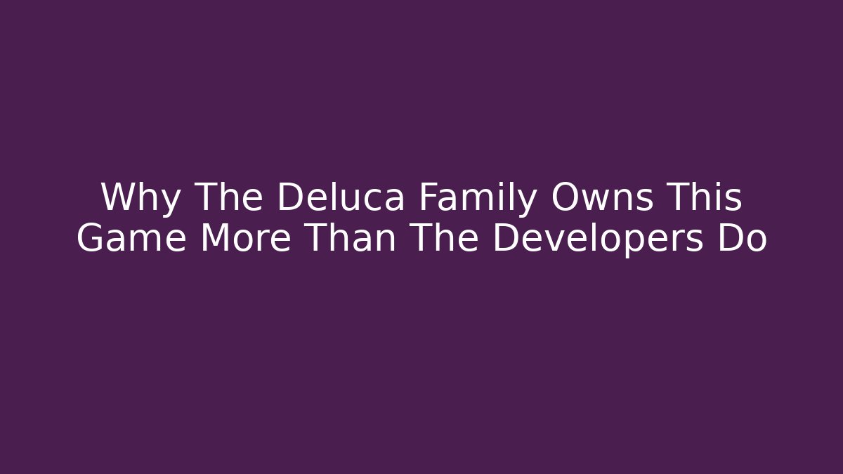 Why The Deluca Family Owns This Game More Than The Developers Do