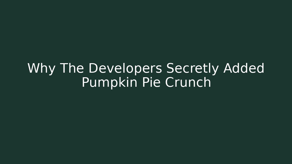 Why The Developers Secretly Added Pumpkin Pie Crunch