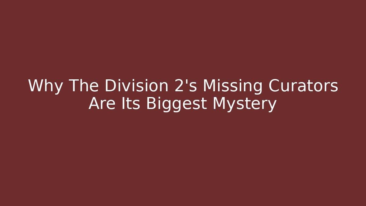 Why The Division 2's Missing Curators Are Its Biggest Mystery - Create More Assets