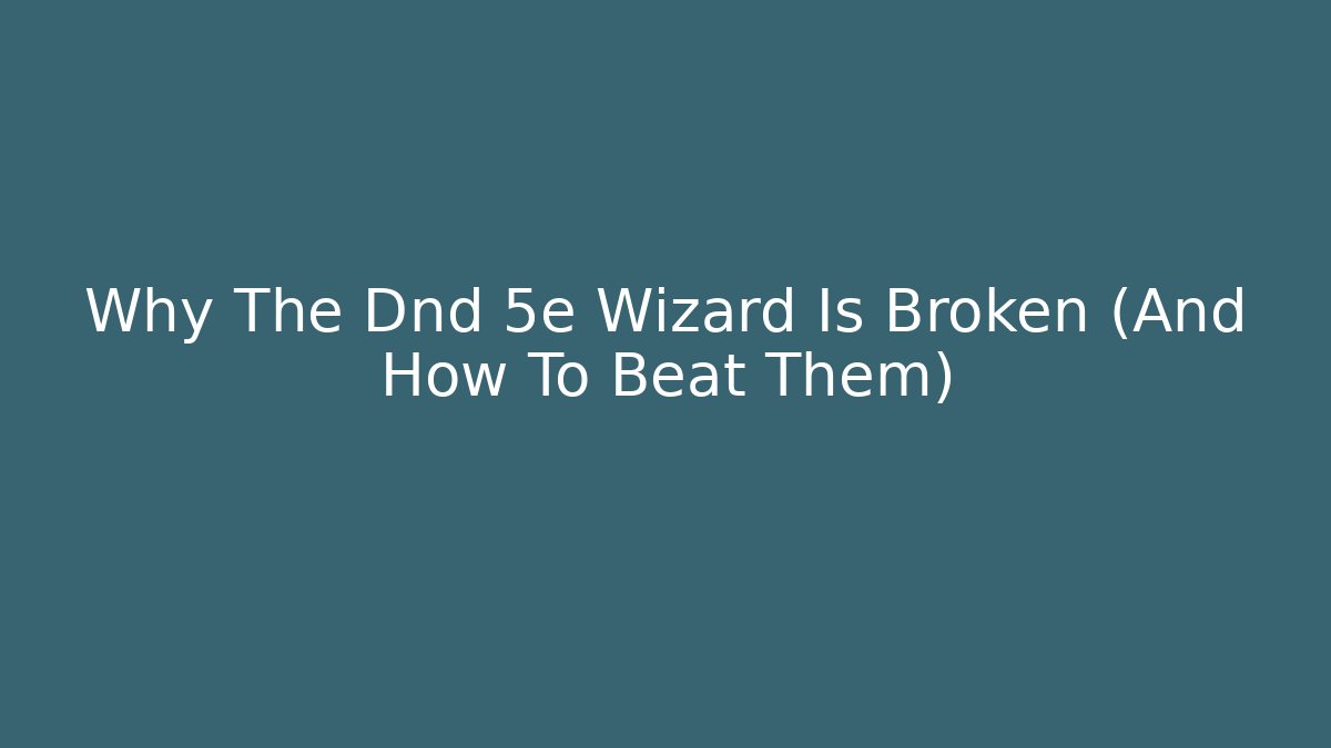 Why The Dnd 5e Wizard Is Broken (And How To Beat Them)