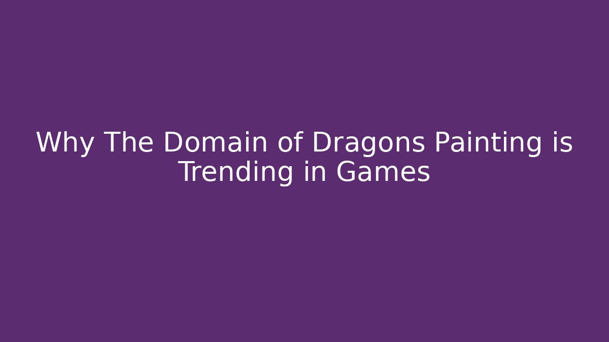 Why The Domain of Dragons Painting is Trending in Games