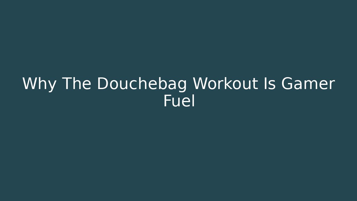 Why The Douchebag Workout Is Gamer Fuel