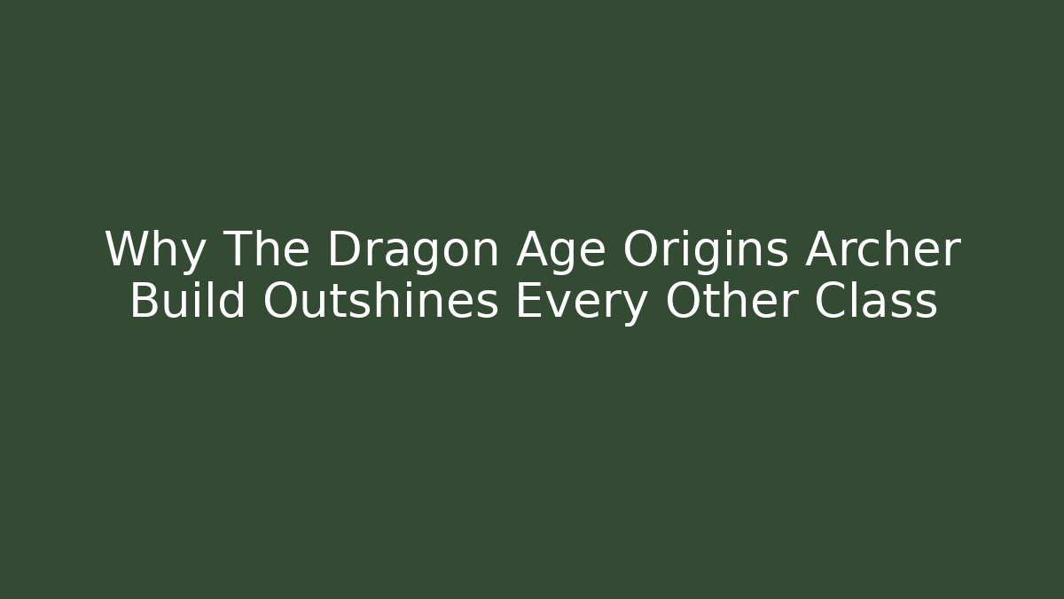 Why The Dragon Age Origins Archer Build Outshines Every Other Class