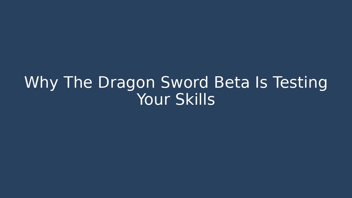 Why The Dragon Sword Beta Is Testing Your Skills