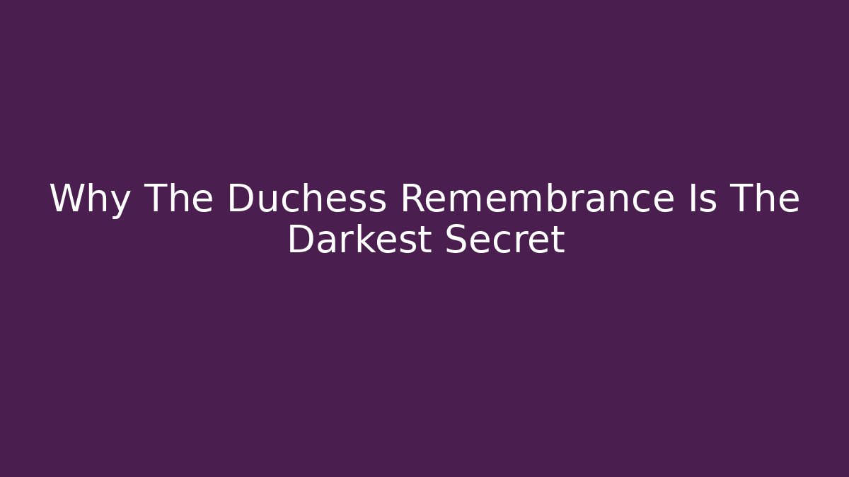 Why The Duchess Remembrance Is The Darkest Secret