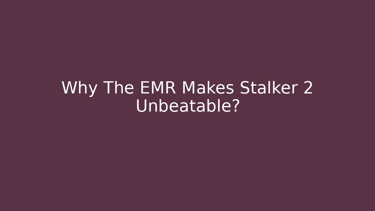 Why The EMR Makes Stalker 2 Unbeatable?