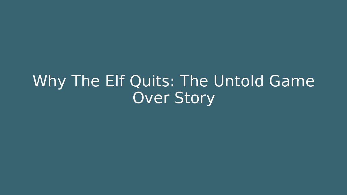 Why The Elf Quits: The Untold Game Over Story