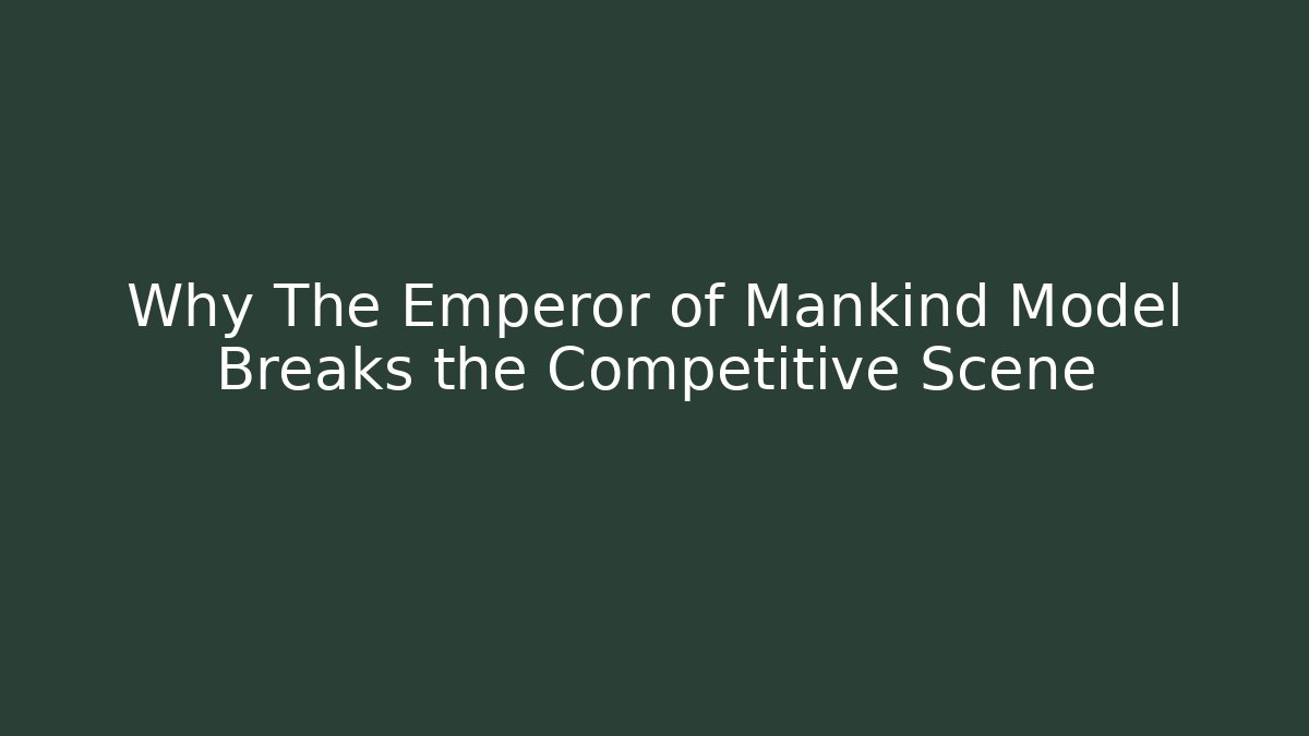 Why The Emperor of Mankind Model Breaks the Competitive Scene