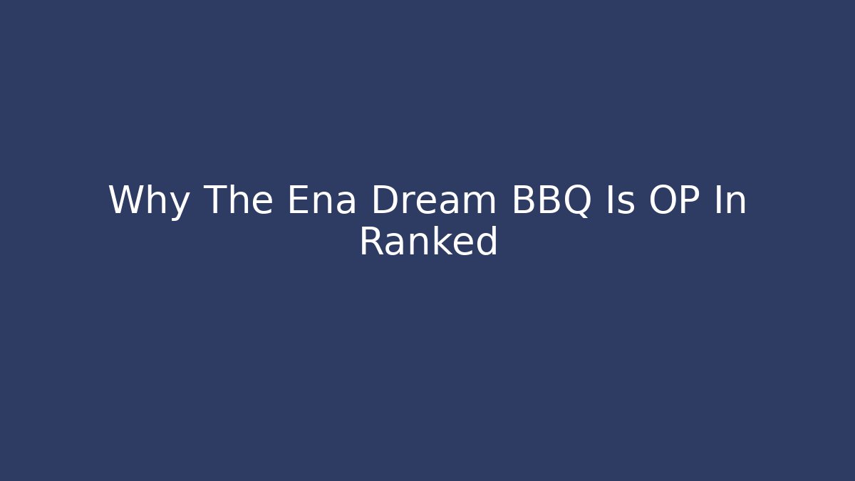Why The Ena Dream BBQ Is OP In Ranked