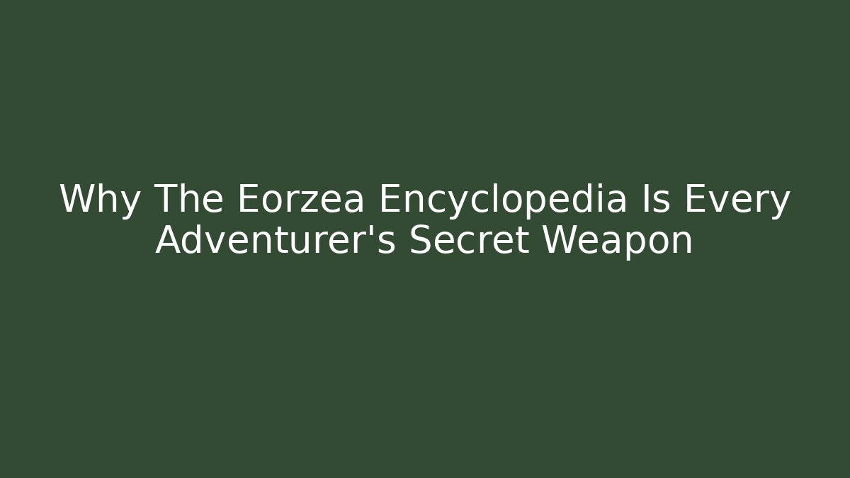 Why The Eorzea Encyclopedia Is Every Adventurer's Secret Weapon - Create More Assets