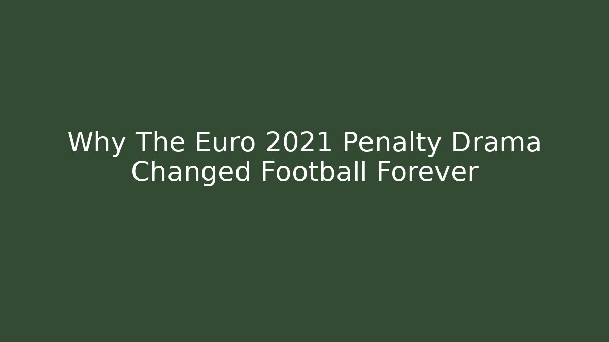 Why The Euro 2021 Penalty Drama Changed Football Forever