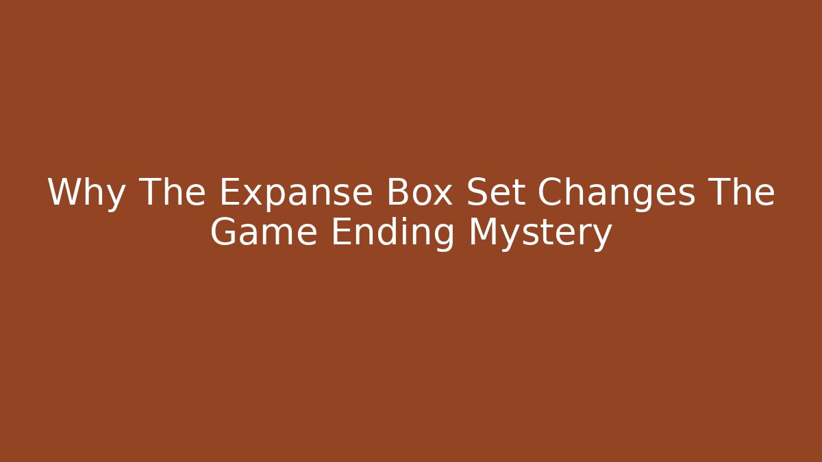 Why The Expanse Box Set Changes The Game Ending Mystery