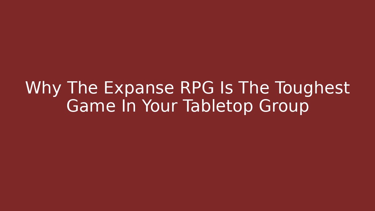 Why The Expanse RPG Is The Toughest Game In Your Tabletop Group