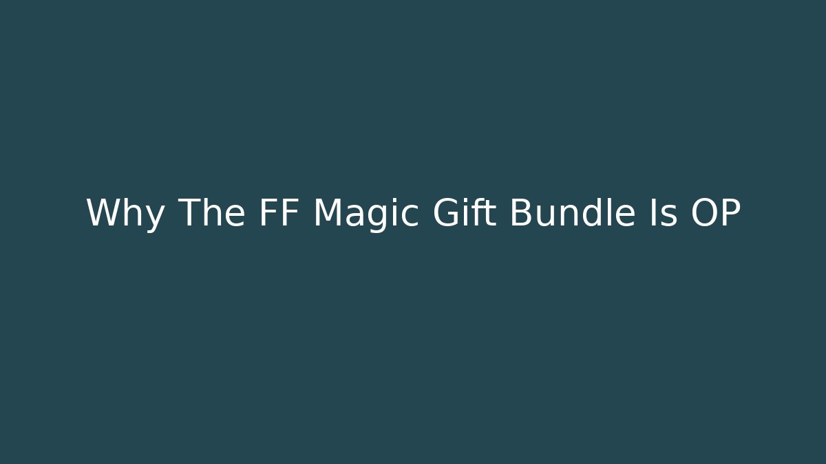 Why The FF Magic Gift Bundle Is OP
