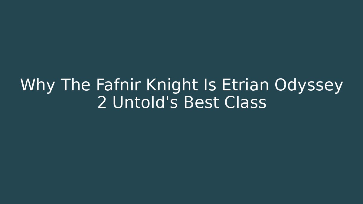 Why The Fafnir Knight Is Etrian Odyssey 2 Untold's Best Class