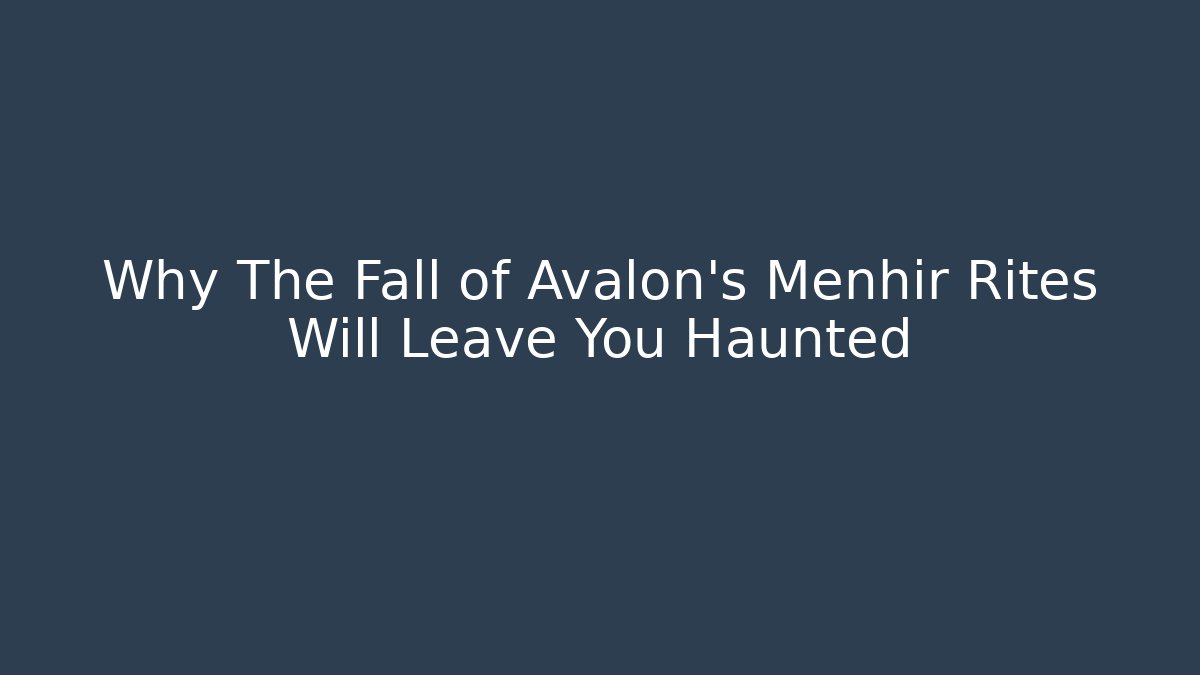 Why The Fall of Avalon's Menhir Rites Will Leave You Haunted