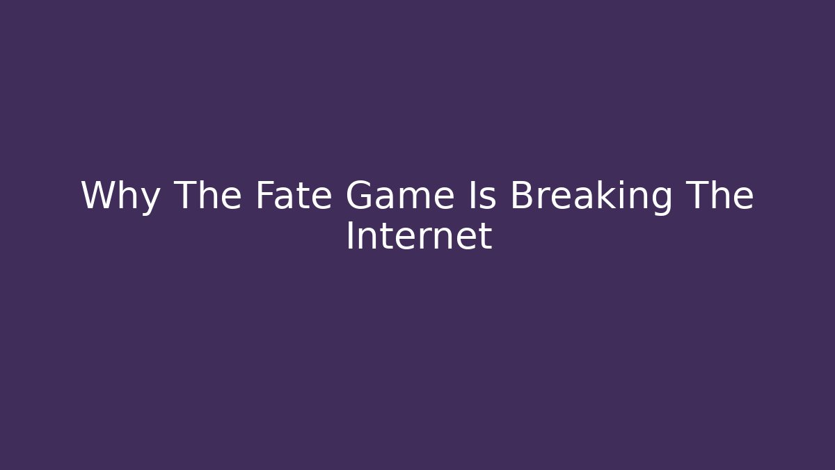 Why The Fate Game Is Breaking The Internet